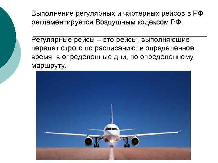 Выполнение регулярных и чартерных рейсов в РФ регламентируется Воздушным кодексом РФ. Регулярные рейсы –