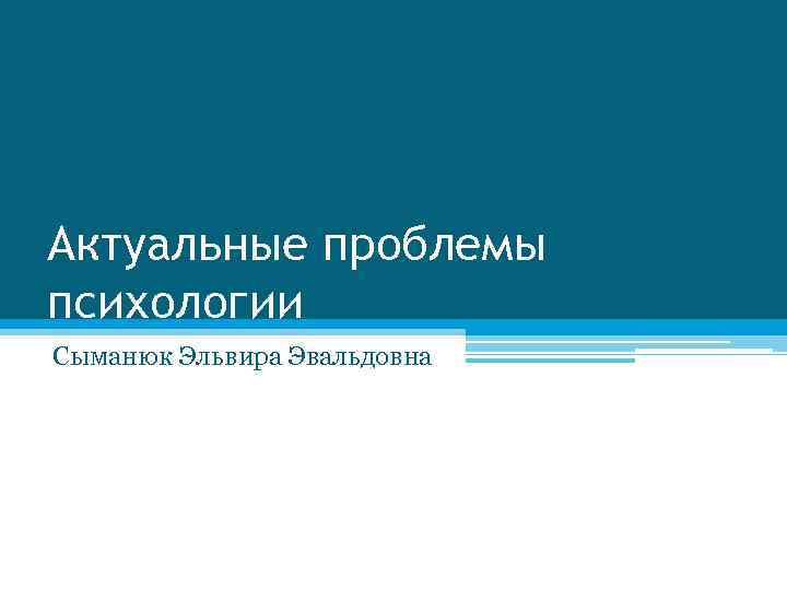 Актуальные проблемы психологии Сыманюк Эльвира Эвальдовна 