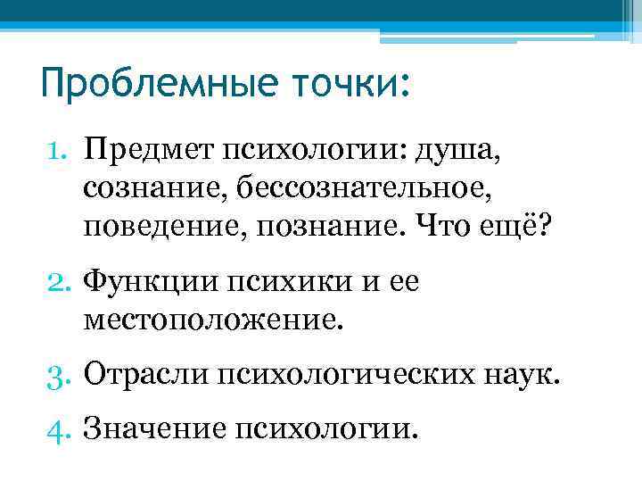 Проблемные точки: 1. Предмет психологии: душа, сознание, бессознательное, поведение, познание. Что ещё? 2. Функции