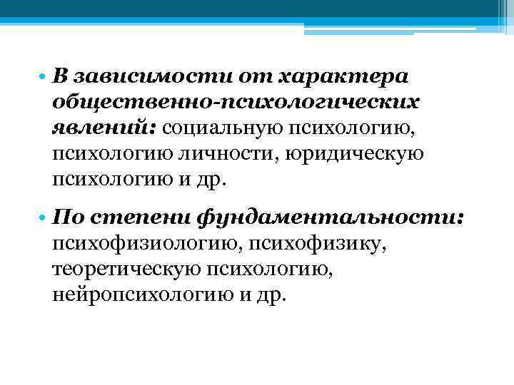  • В зависимости от характера общественно-психологических явлений: социальную психологию, психологию личности, юридическую психологию