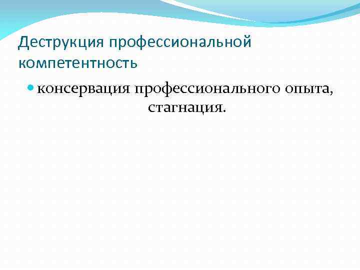 Деструкция профессиональной компетентность консервация профессионального опыта, стагнация. 