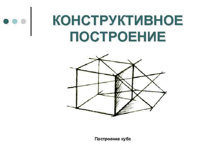 КОНСТРУКТИВНОЕ ПОСТРОЕНИЕ Построение куба 