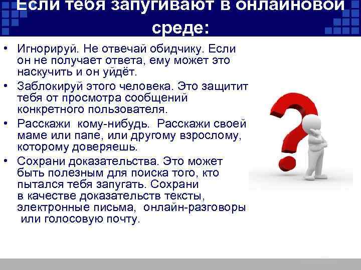 Если тебя запугивают в онлайновой среде: • Игнорируй. Не отвечай обидчику. Если он не