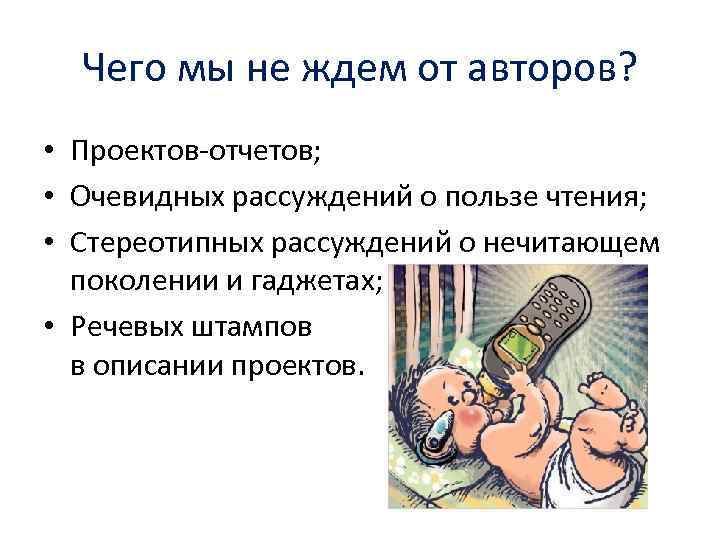 Чего мы не ждем от авторов? • Проектов-отчетов; • Очевидных рассуждений о пользе чтения;