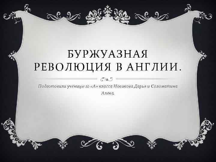 БУРЖУАЗНАЯ РЕВОЛЮЦИЯ В АНГЛИИ. Подготовили ученицы 10 «А» класса Новикова Дарья и Соломатина Алена.