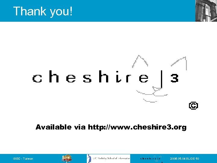 Thank you! Available via http: //www. cheshire 3. org ISGC - Taiwan 2006. 05.