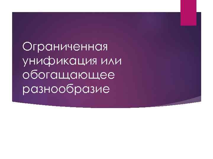 Ограниченная унификация или обогащающее разнообразие 