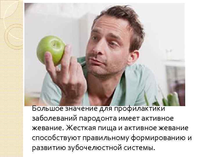 Большое значение для профилактики заболеваний пародонта имеет активное жевание. Жесткая пища и активное жевание