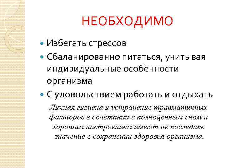 НЕОБХОДИМО Избегать стрессов Сбаланированно питаться, учитывая индивидуальные особенности организма С удовольствием работать и отдыхать