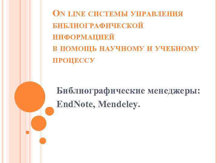 ОN LINE СИСТЕМЫ УПРАВЛЕНИЯ БИБЛИОГРАФИЧЕСКОЙ ИНФОРМАЦИЕЙ В ПОМОЩЬ НАУЧНОМУ И УЧЕБНОМУ ПРОЦЕССУ Библиографические менеджеры: