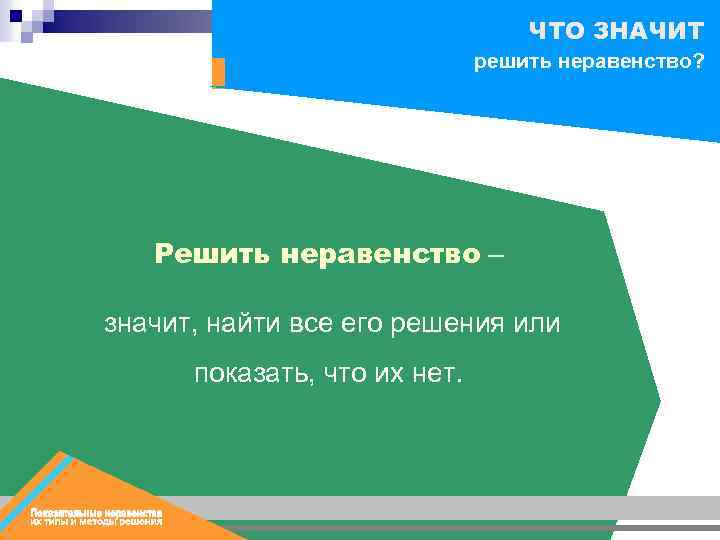 ЧТО ЗНАЧИТ решить неравенство? Решить неравенство – значит, найти все его решения или показать,