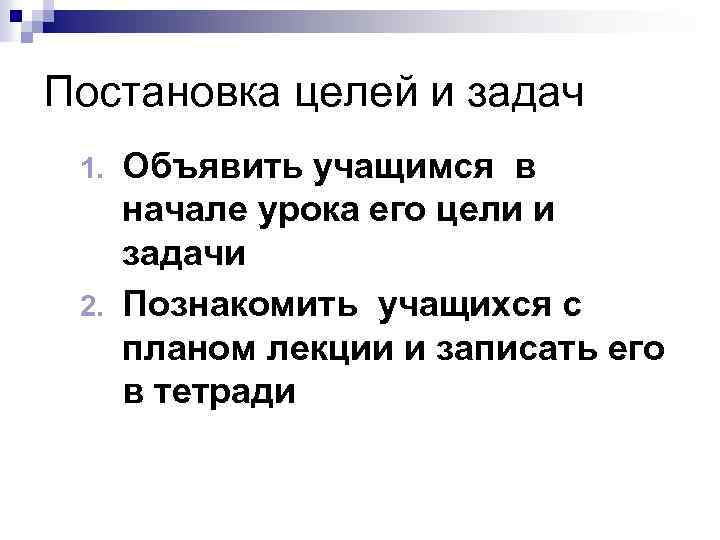 Постановка целей и задач Объявить учащимся в начале урока его цели и задачи 2.