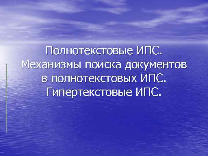 Полнотекстовые ИПС. Механизмы поиска документов в полнотекстовых ИПС. Гипертекстовые ИПС. 