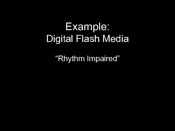 Example: Digital Flash Media “Rhythm Impaired” 