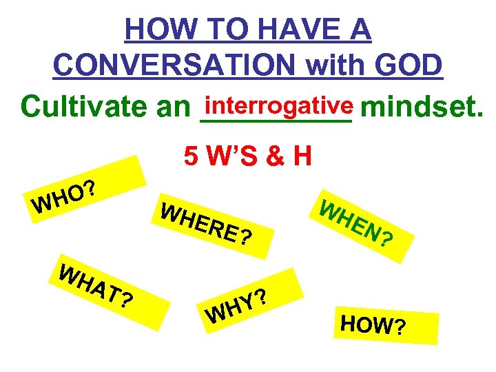 HOW TO HAVE A CONVERSATION with GOD interrogative Cultivate an _____ mindset. 5 W’S