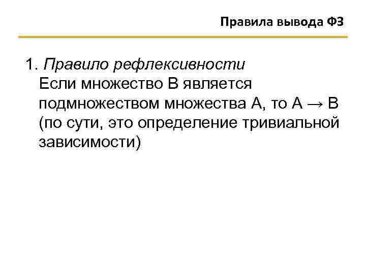 Правила вывода ФЗ 1. Правило рефлексивности Если множество B является подмножеством множества А, то