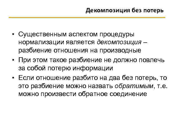 Декомпозиция без потерь • Существенным аспектом процедуры нормализации является декомпозиция – разбиение отношения на
