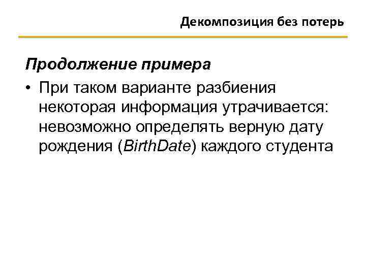 Декомпозиция без потерь Продолжение примера • При таком варианте разбиения некоторая информация утрачивается: невозможно