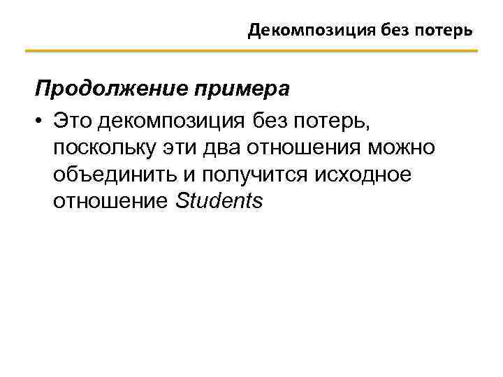 Декомпозиция без потерь Продолжение примера • Это декомпозиция без потерь, поскольку эти два отношения