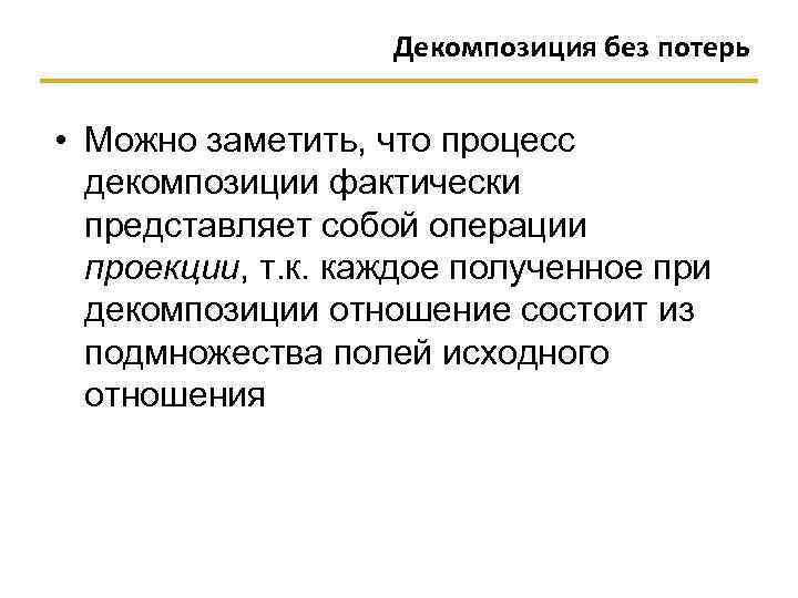 Декомпозиция без потерь • Можно заметить, что процесс декомпозиции фактически представляет собой операции проекции,