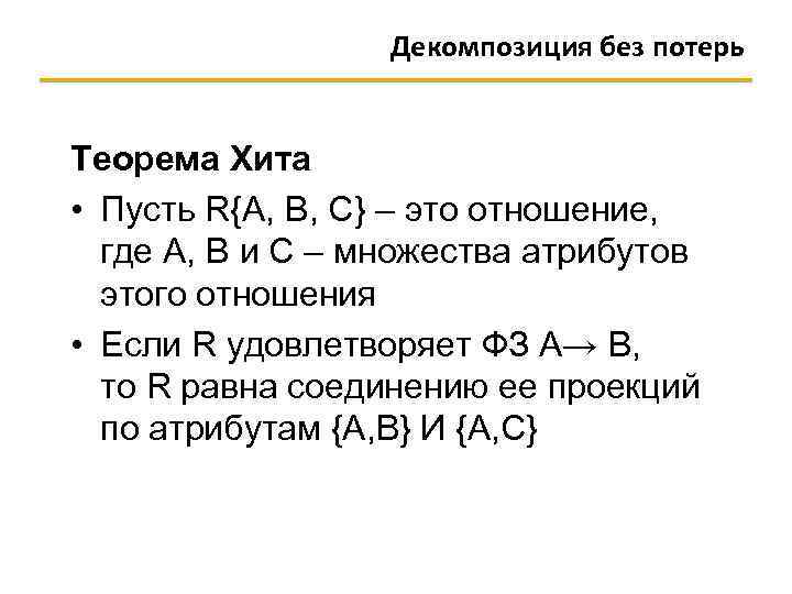 Декомпозиция без потерь Теорема Хита • Пусть R{А, B, С} – это отношение, где