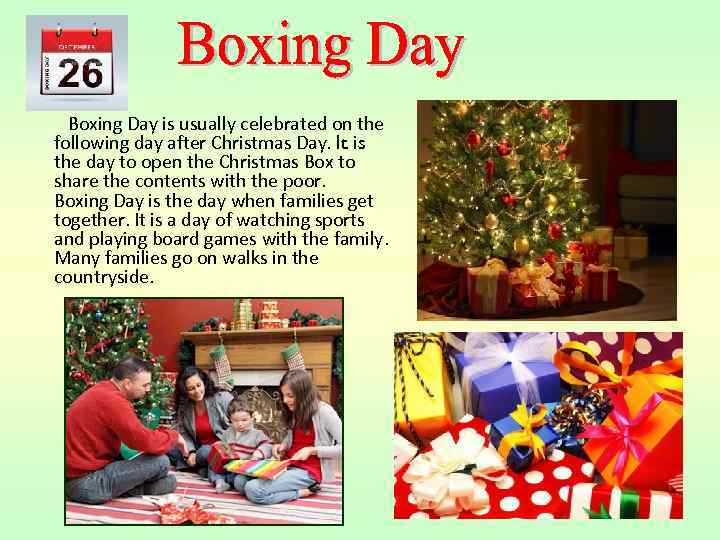  Boxing Day is usually celebrated on the following day after Christmas Day. It