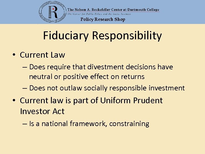 Policy Research Shop Fiduciary Responsibility • Current Law – Does require that divestment decisions