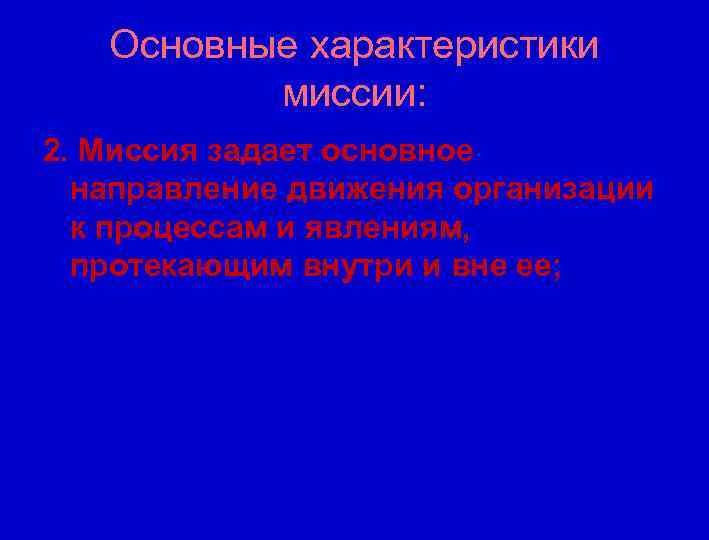 Основные характеристики миссии: 2. Миссия задает основное направление движения организации к процессам и явлениям,