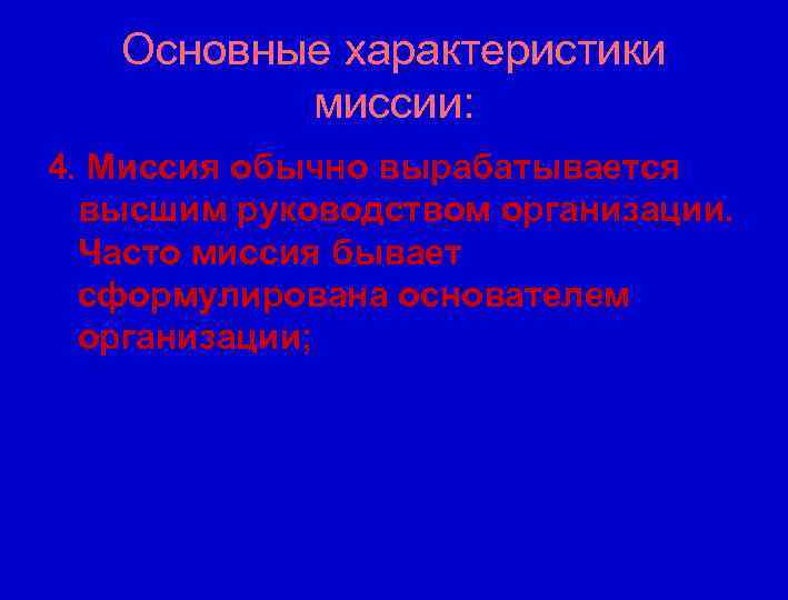 Основные характеристики миссии: 4. Миссия обычно вырабатывается высшим руководством организации. Часто миссия бывает сформулирована