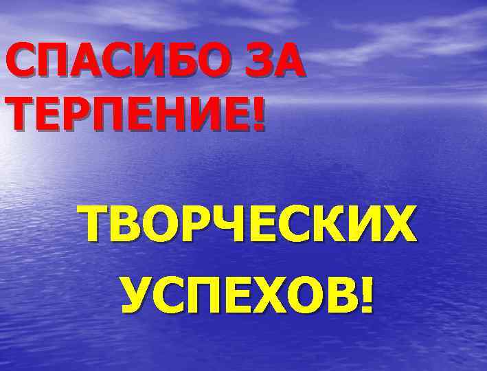 СПАСИБО ЗА ТЕРПЕНИЕ! ТВОРЧЕСКИХ УСПЕХОВ! 