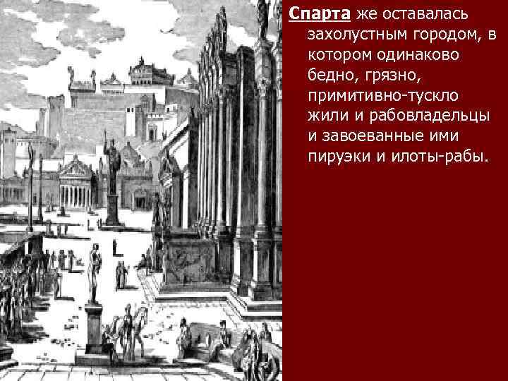 Спарта же оставалась захолустным городом, в котором одинаково бедно, грязно, примитивно-тускло жили и рабовладельцы