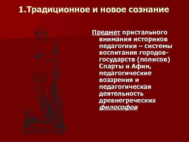 1. Традиционное и новое сознание Предмет пристального внимания историков педагогики – системы воспитания городовгосударств