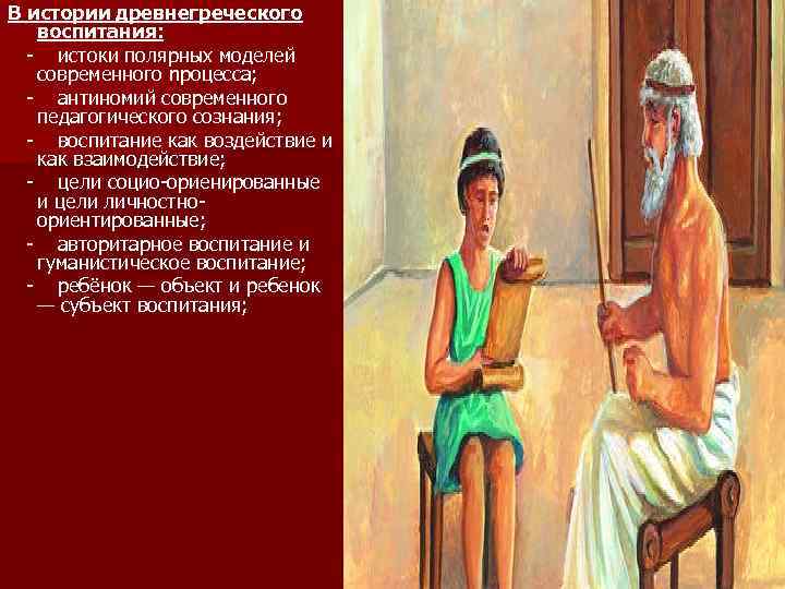 В истории древнегреческого воспитания: - истоки полярных моделей современного nроцеcca; - антиномий современного педагогического