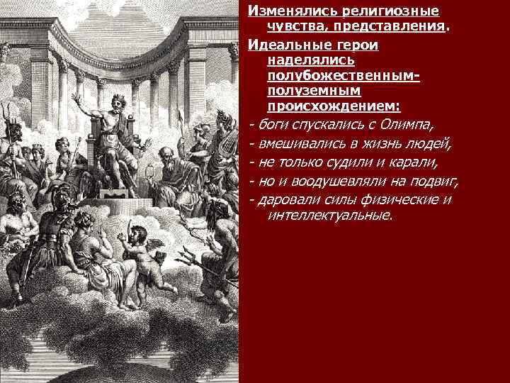 Изменялись религиозные чувства, представления. Идеальные герои наделялись полубожественнымполуземным происхождением: - боги спускались с Олимпа,