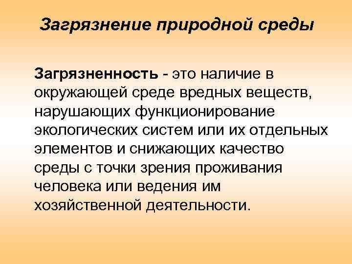 Загрязнение природной среды Загрязненность - это наличие в окружающей среде вредных веществ, нарушающих функционирование