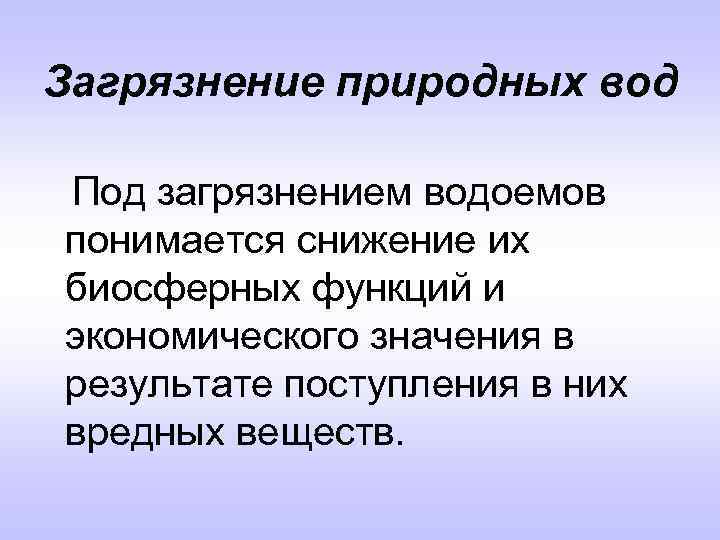 Загрязнение природных вод Под загрязнением водоемов понимается снижение их биосферных функций и экономического значения