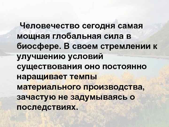 Человечество сегодня самая мощная глобальная сила в биосфере. В своем стремлении к улучшению условий