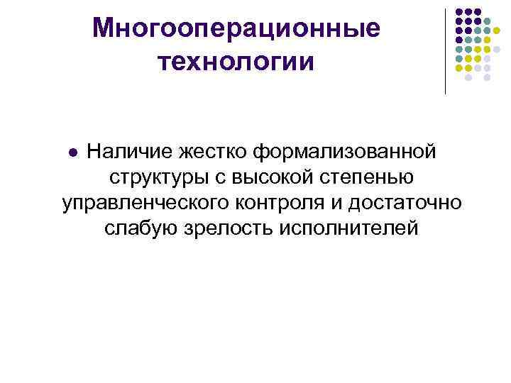 Многооперационные технологии Наличие жестко формализованной структуры с высокой степенью управленческого контроля и достаточно слабую