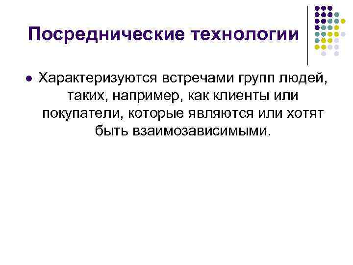 Посреднические технологии l Характеризуются встречами групп людей, таких, например, как клиенты или покупатели, которые