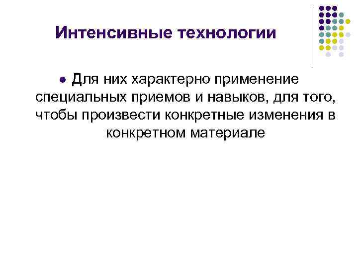 Интенсивные технологии Для них характерно применение специальных приемов и навыков, для того, чтобы произвести