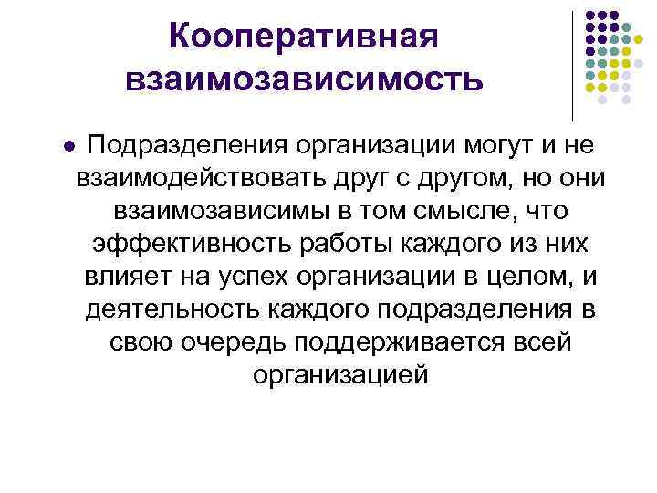 Кооперативная взаимозависимость Подразделения организации могут и не взаимодействовать друг с другом, но они взаимозависимы