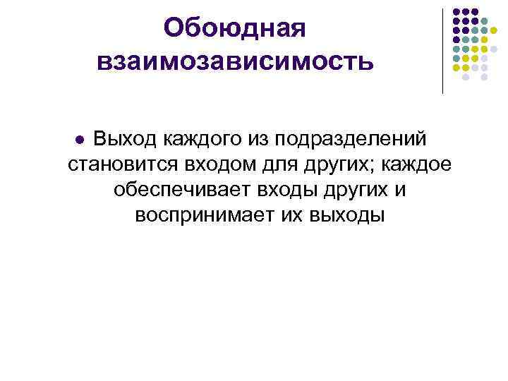 Обоюдная взаимозависимость Выход каждого из подразделений становится входом для других; каждое обеспечивает входы других