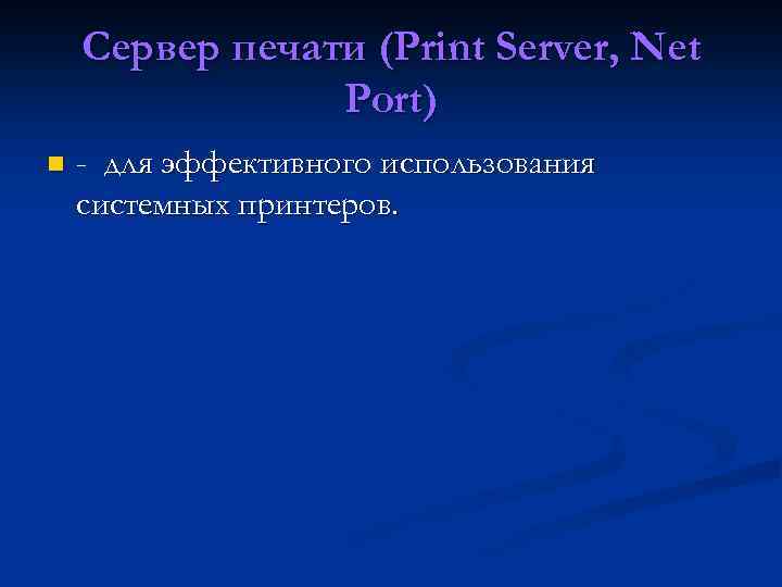 Сервер печати (Print Server, Net Port) n - для эффективного использования системных принтеров. 