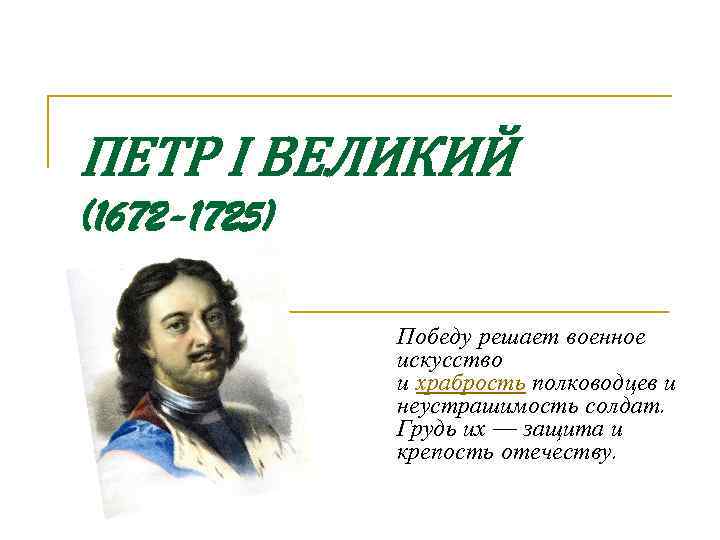 ПЕТР I ВЕЛИКИЙ (1672 -1725) Победу решает военное искусство и храбрость полководцев и неустрашимость