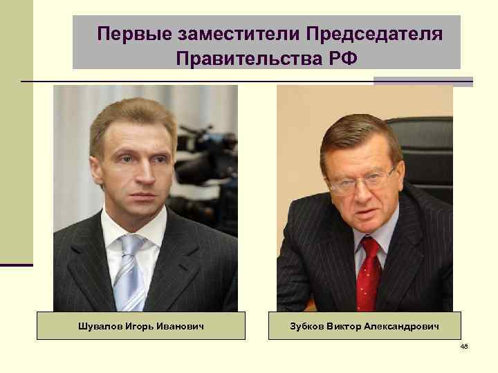 Первые заместители Председателя Правительства РФ Шувалов Игорь Иванович Зубков Виктор Александрович 48 