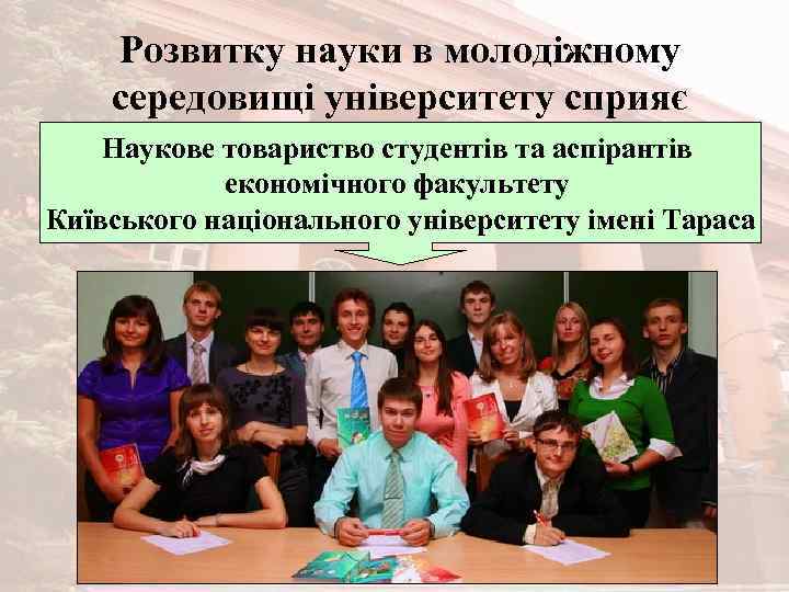 Розвитку науки в молодіжному середовищі університету сприяє Наукове товариство студентів та аспірантів економічного факультету