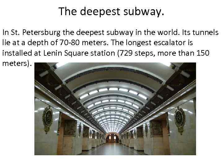 The deepest subway. In St. Petersburg the deepest subway in the world. Its tunnels