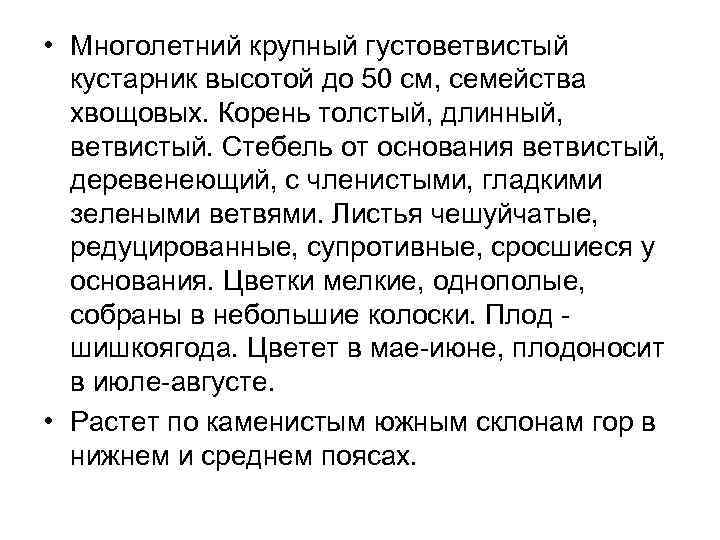  • Многолетний крупный густоветвистый кустарник высотой до 50 см, семейства хвощовых. Корень толстый,