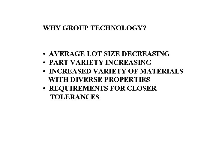WHY GROUP TECHNOLOGY? • AVERAGE LOT SIZE DECREASING • PART VARIETY INCREASING • INCREASED