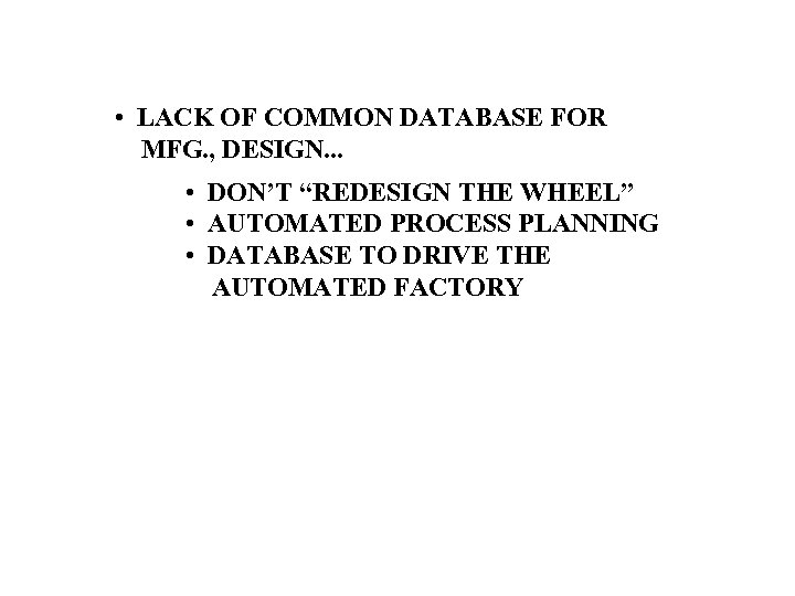  • LACK OF COMMON DATABASE FOR MFG. , DESIGN. . . • DON’T
